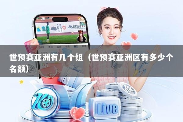 世预赛亚洲有几个组（世预赛亚洲区有多少个名额）