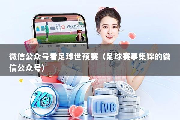 微信公众号看足球世预赛（足球赛事集锦的微信公众号）