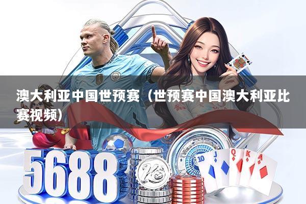 澳大利亚中国世预赛（世预赛中国澳大利亚比赛视频）