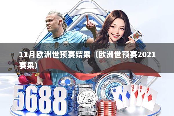 11月欧洲世预赛结果（欧洲世预赛2021赛果）