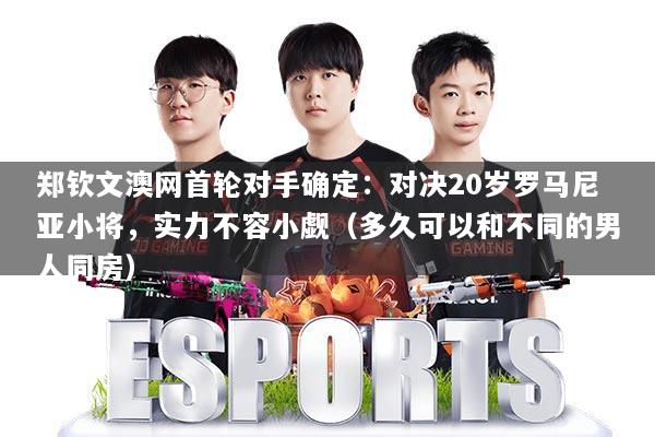 郑钦文澳网首轮对手确定：对决20岁罗马尼亚小将，实力不容小觑（多久可以和不同的男人同房）