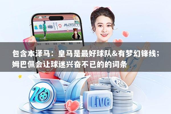 包含本泽马：皇马是最好球队&有梦幻锋线；姆巴佩会让球迷兴奋不已的的词条