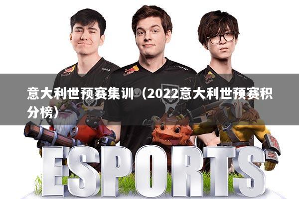 意大利世预赛集训（2022意大利世预赛积分榜）