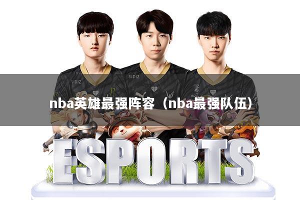 nba英雄最强阵容(nba最强队伍)