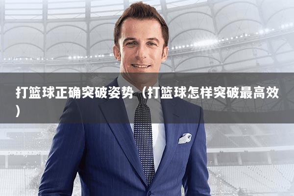 打篮球正确突破姿势(打篮球怎样突破最高效)