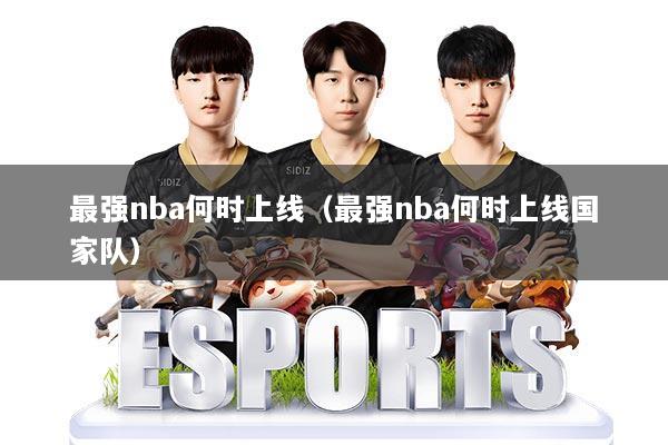 最强nba何时上线(最强nba何时上线国家队)