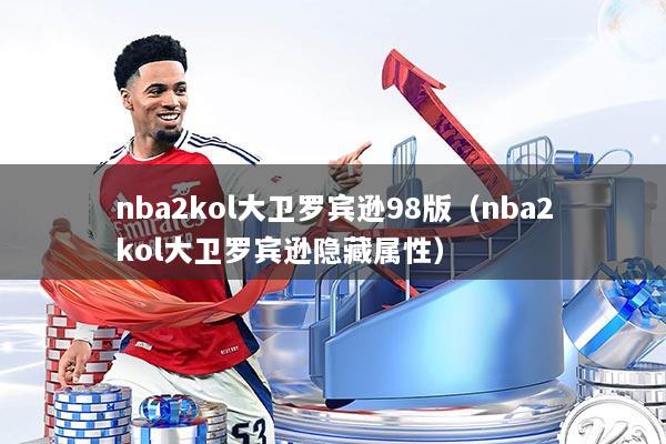 nba2kol大卫罗宾逊98版（nba2kol大卫罗宾逊隐藏属性）