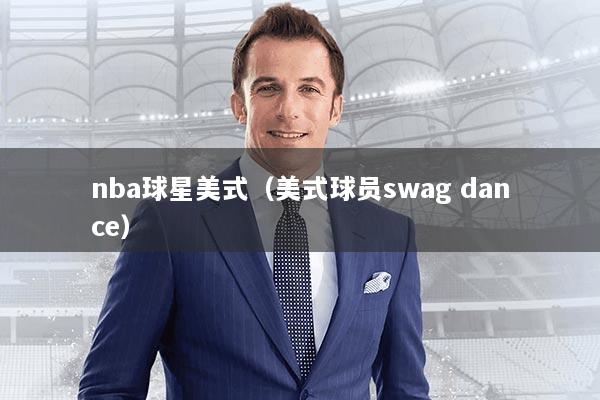 nba球星美式(美式球员swag dance)
