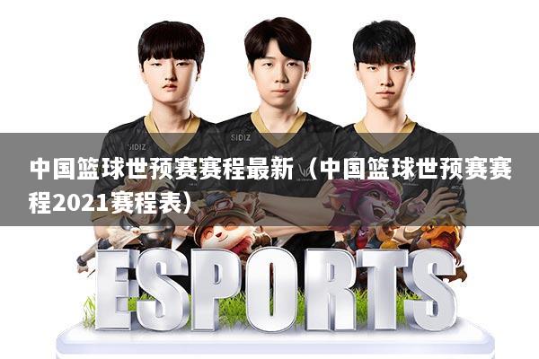中国篮球世预赛赛程最新（中国篮球世预赛赛程2021赛程表）