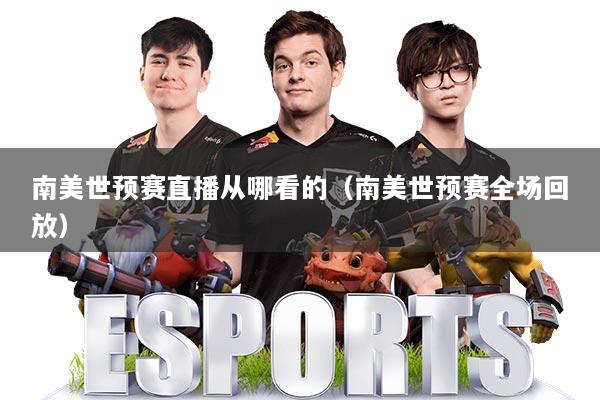 南美世预赛直播从哪看的（南美世预赛全场回放）