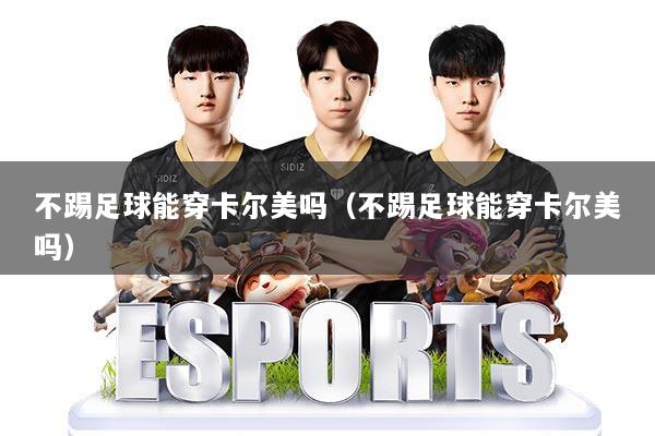 不踢足球能穿卡尔美吗（不踢足球能穿卡尔美吗）