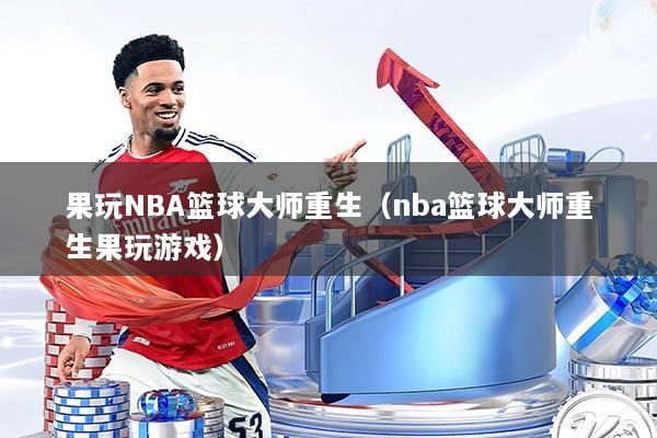 果玩NBA篮球大师重生(nba篮球大师重生果玩游戏)