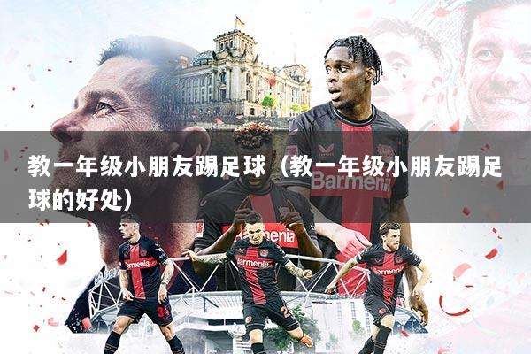 教一年级小朋友踢足球（教一年级小朋友踢足球的好处）