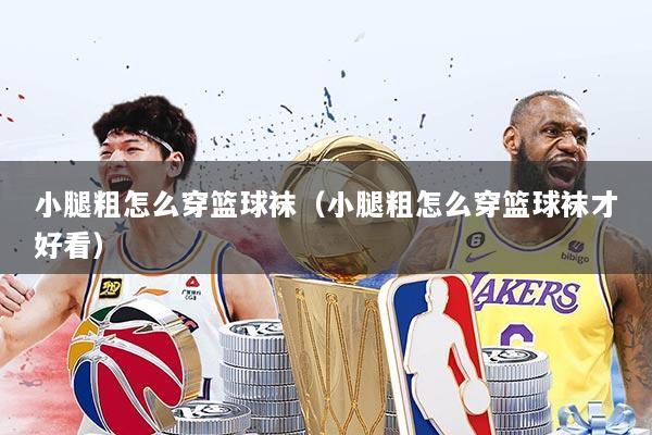 小腿粗怎么穿篮球袜（小腿粗怎么穿篮球袜才好看）