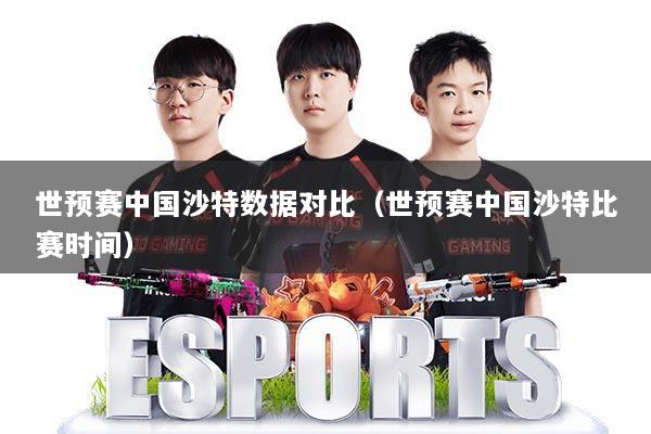 世预赛中国沙特数据对比（世预赛中国沙特比赛时间）
