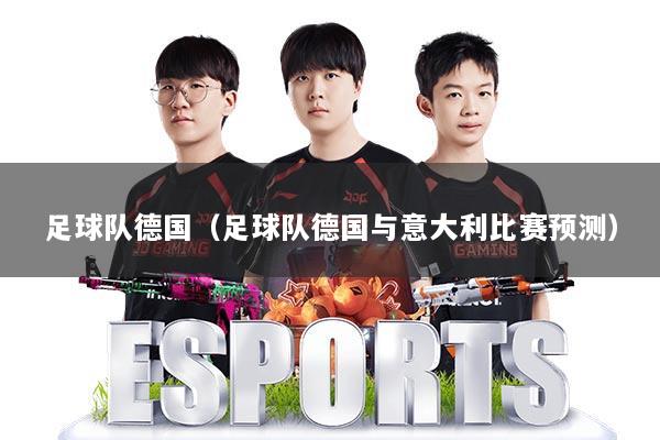 足球队德国(足球队德国与意大利比赛预测)