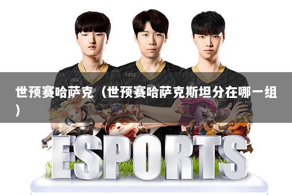 世预赛哈萨克（世预赛哈萨克斯坦分在哪一组）