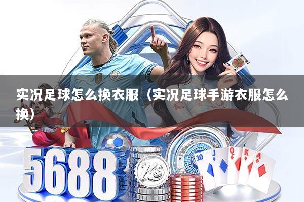 实况足球怎么换衣服（实况足球手游衣服怎么换）