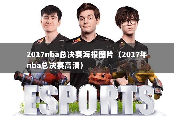 2017nba总决赛海报图片（2017年nba总决赛高清）