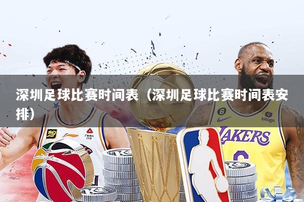 深圳足球比赛时间表（深圳足球比赛时间表安排）