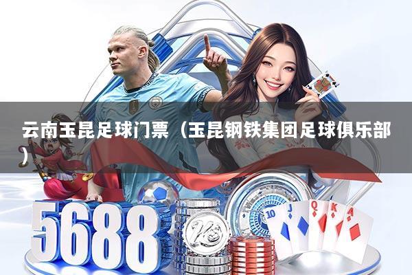 云南玉昆足球门票（玉昆钢铁集团足球俱乐部）