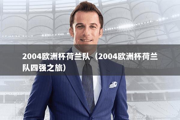2004欧洲杯荷兰队（2004欧洲杯荷兰队四强之旅）