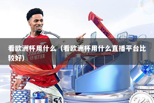 看欧洲杯用什么（看欧洲杯用什么直播平台比较好）