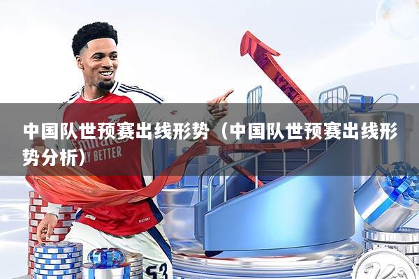 中国队世预赛出线形势（中国队世预赛出线形势分析）