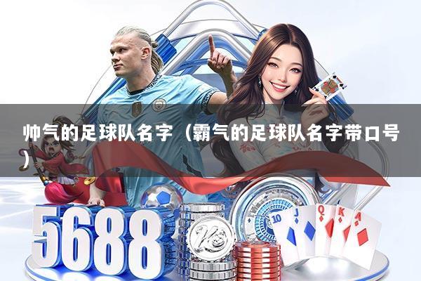 帅气的足球队名字（霸气的足球队名字带口号）