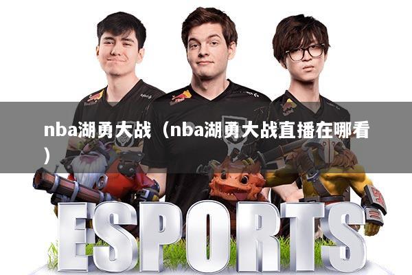 nba湖勇大战（nba湖勇大战直播在哪看）