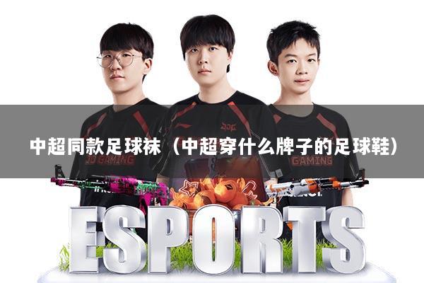 中超同款足球袜（中超穿什么牌子的足球鞋）