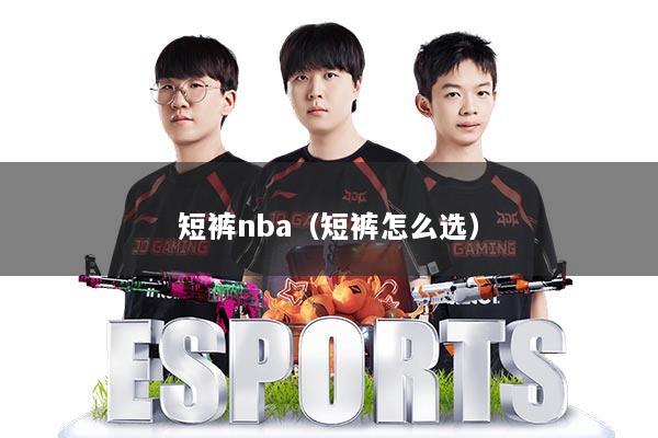 短裤nba（短裤怎么选）