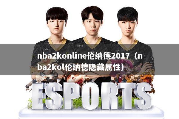 nba2konline伦纳德2017（nba2kol伦纳德隐藏属性）