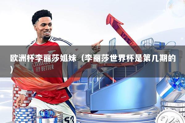 欧洲杯李丽莎姐妹（李丽莎世界杯是第几期的）