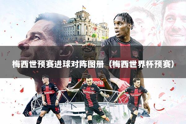 梅西世预赛进球对阵图册（梅西世界杯预赛）