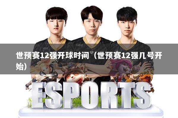 世预赛12强开球时间（世预赛12强几号开始）