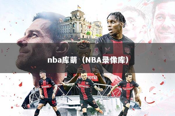 nba库萌（NBA录像库）