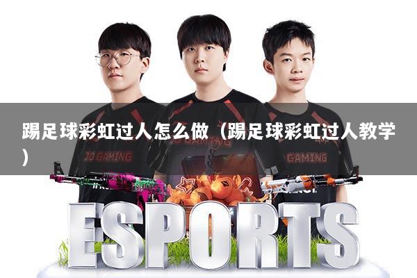 踢足球彩虹过人怎么做（踢足球彩虹过人教学）