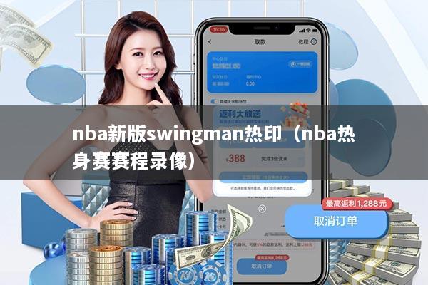 nba新版swingman热印（nba热身赛赛程录像）
