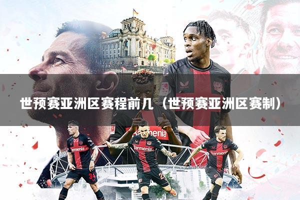 世预赛亚洲区赛程前几（世预赛亚洲区赛制）