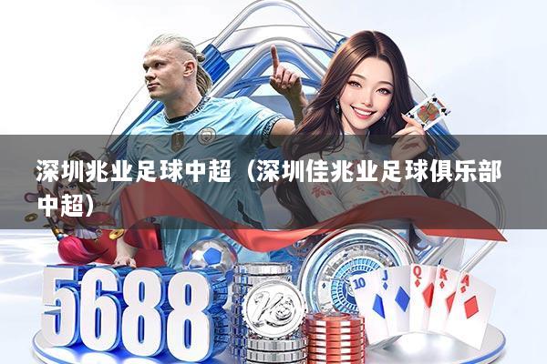 深圳兆业足球中超（深圳佳兆业足球俱乐部 中超）