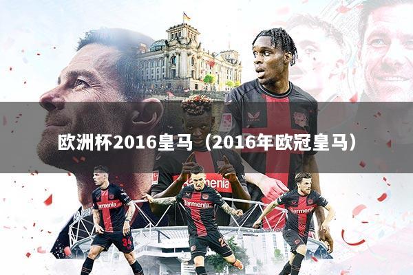 详细阅读:欧洲杯2016皇马(2016年欧冠皇马) 欧洲杯2016皇马(2016年欧冠皇马)