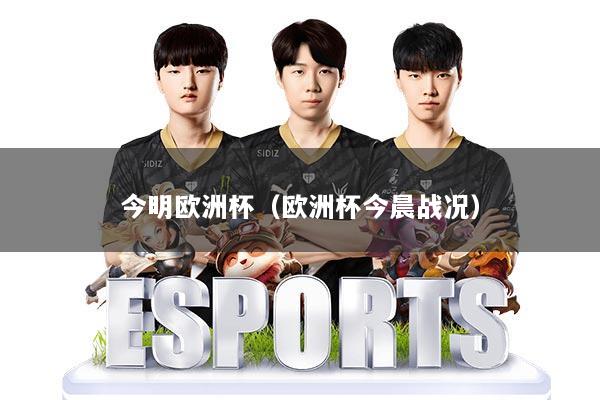 详细阅读:今明欧洲杯(欧洲杯今晨战况) 今明欧洲杯(欧洲杯今晨战况)