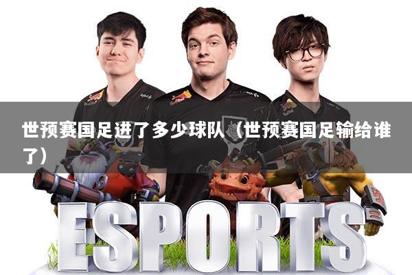 世预赛国足进了多少球队（世预赛国足输给谁了）
