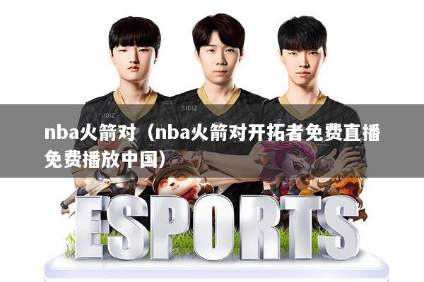 nba火箭对(nba火箭对开拓者免费直播免费播放中国)