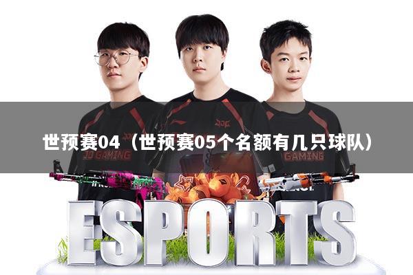 世预赛04(世预赛05个名额有几只球队)