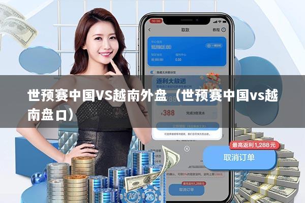 世预赛中国VS越南外盘(世预赛中国vs越南盘口)