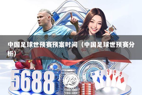 中国足球世预赛预案时间（中国足球世预赛分析）