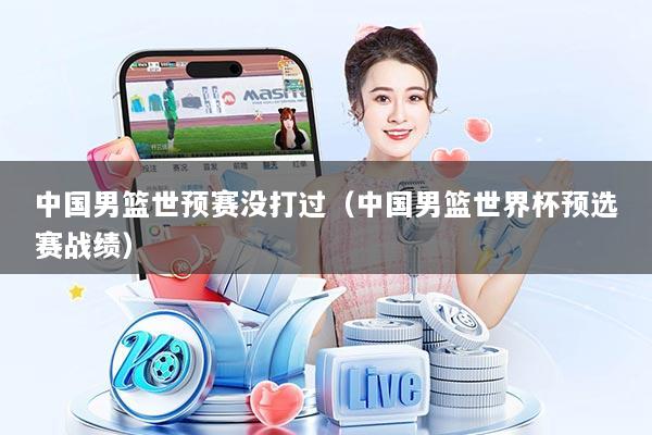 中国男篮世预赛没打过（中国男篮世界杯预选赛战绩）