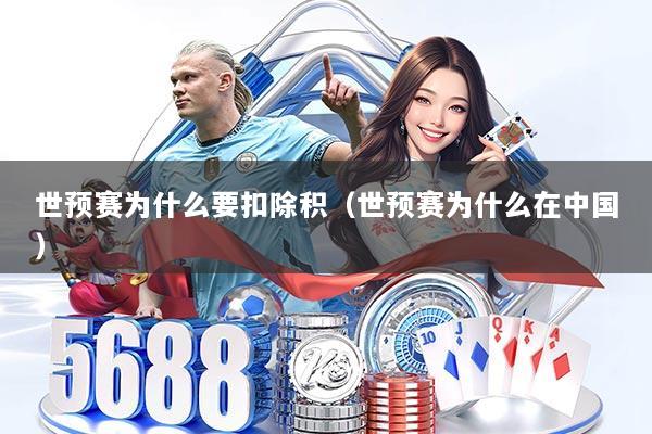 世预赛为什么要扣除积（世预赛为什么在中国）